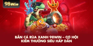Bắn Cá Rùa Xanh 98win – Cơ Hội Kiếm Thưởng Siêu Hấp Dẫn